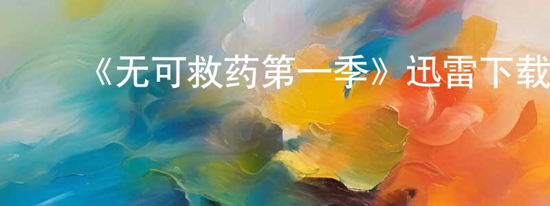 ﻿陈连芬发布﻿《无可救药第一季》迅雷下载/在线观看-都市情感-美剧天堂